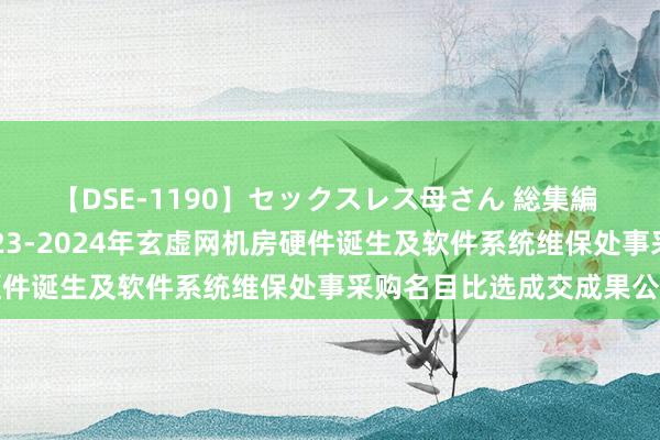 【DSE-1190】セックスレス母さん 総集編 中国邮政广西分公司2023-2024年玄虚网机房硬件诞生及软件系统维保处事采购名目比选成交成果公告