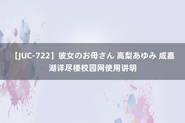 【JUC-722】彼女のお母さん 高梨あゆみ 咸嘉湖详尽楼校园网使用讲明