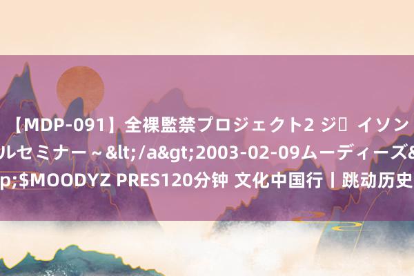 【MDP-091】全裸監禁プロジェクト2 ジｪイソン学園～アブノーマルセミナー～</a>2003-02-09ムーディーズ&$MOODYZ PRES120分钟 文化中国行丨跳动历史长河，这些世界遗产来自山西