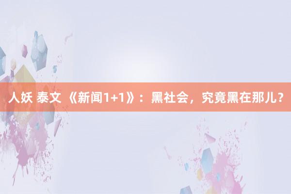 人妖 泰文 《新闻1+1》：黑社会，究竟黑在那儿？