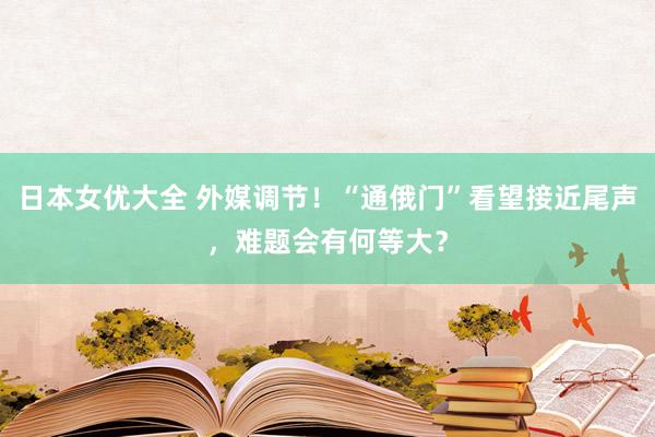 日本女优大全 外媒调节！“通俄门”看望接近尾声，难题会有何等大？