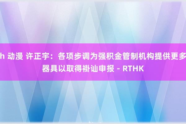 h 动漫 许正宇：各项步调为强积金管制机构提供更多器具　以取得褂讪申报 - RTHK