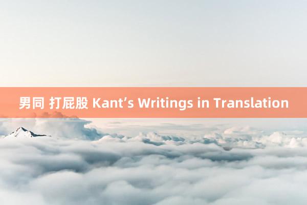 男同 打屁股 Kant’s Writings in Translation