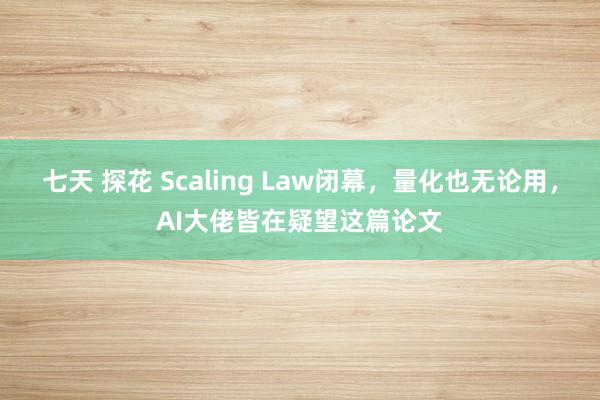 七天 探花 Scaling Law闭幕，量化也无论用，AI大佬皆在疑望这篇论文