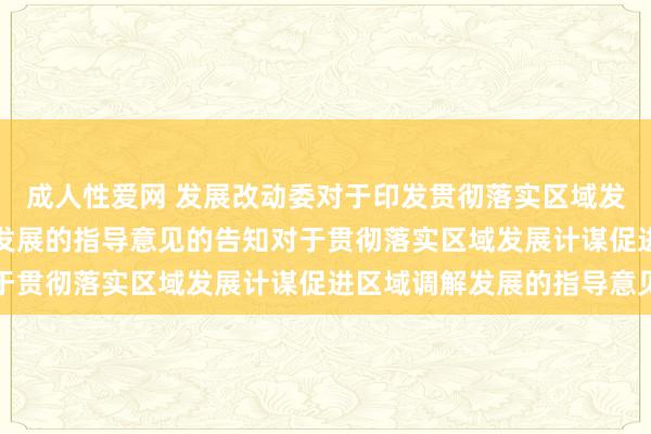 成人性爱网 发展改动委对于印发贯彻落实区域发展计谋促进区域调解发展的指导意见的告知　　对于贯彻落实区域发展计谋促进区域调解发展的指导意见