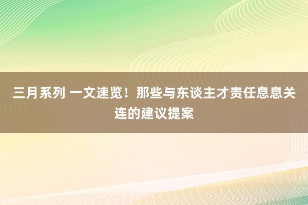 三月系列 一文速览！那些与东谈主才责任息息关连的建议提案